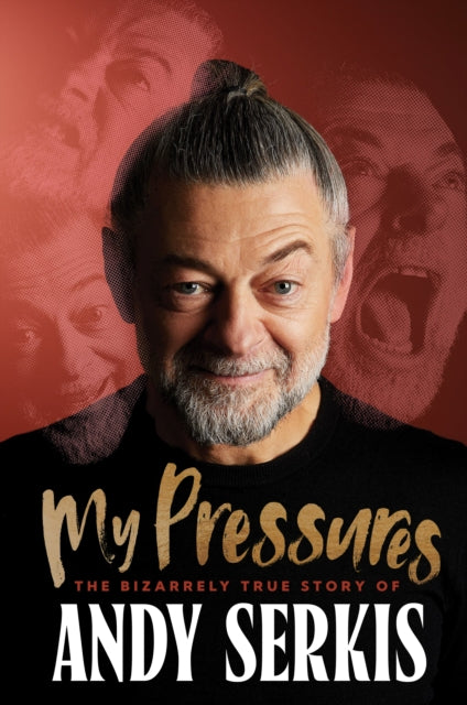 My Pressures : The Bizarrely True Story of Andy Serkis - Andy Serkis