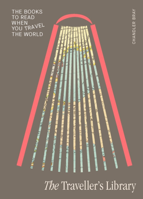 The Traveller's Library : The books to read when you travel the world - Chandler Bray