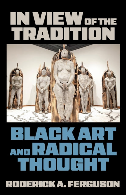 In View of the Tradition : Black Art and Radical Thought - Roderick A. Ferguson