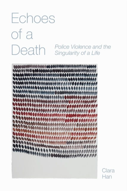 Echoes of a Death : Police Violence and the Singularity of a Life - Clara Han