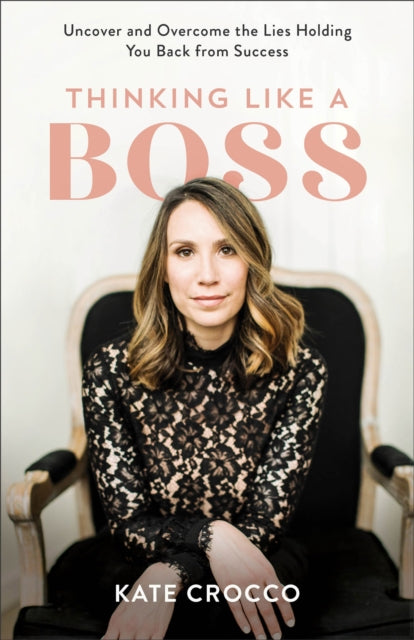 Thinking Like a Boss -Uncover and Overcome the Lies Holding You Back from Success