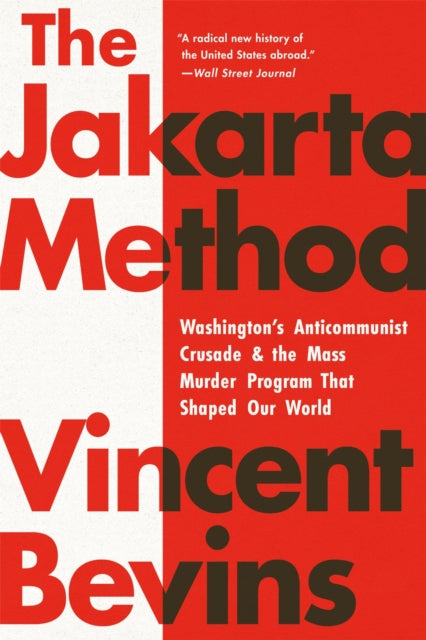 The Jakarta Method : Washington's Anticommunist Crusade and the Mass Murder Program that Shaped Our World - Vincent Bevins
