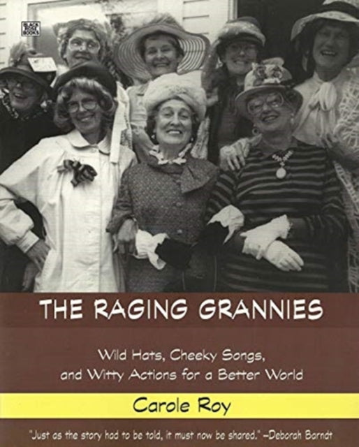 The Raging Grannies: Wild Hats, Cheeky Songs and - Wild Hats, Cheeky Songs and Witty Actions for a Better World - Carole Roy