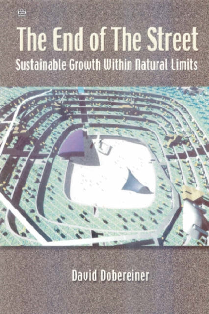 The End of the Street : Sustainable Growth within Natural Limits - David Dobereiner