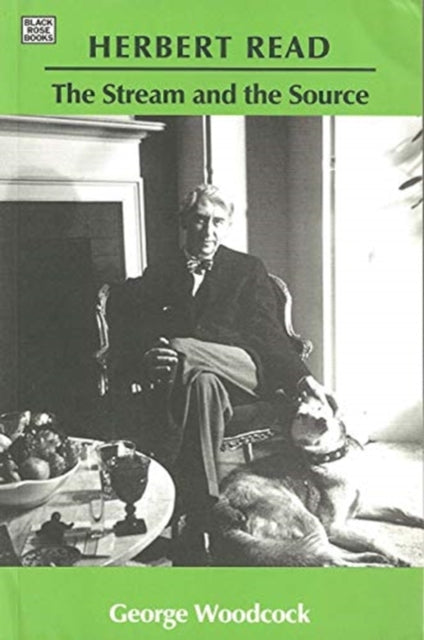 Herbert Read: The Stream and the Source - The Stream and the Source - George Woodcock