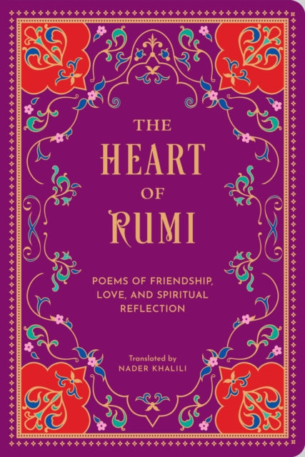 The Heart of Rumi : Poems of Friendship, Love, and Spiritual Reflection - Rumi