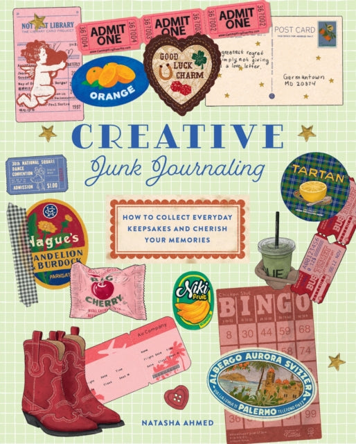 Creative Junk Journaling : How to Collect Everyday Keepsakes and Cherish Your Memories - Natasha Ahmed