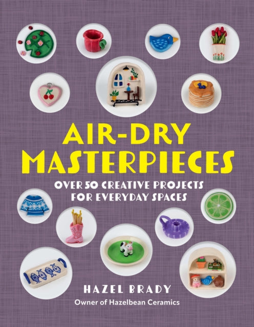 Air-Dry Masterpieces : Over 50 Creative Projects for Everyday Spaces - Hazel Brady