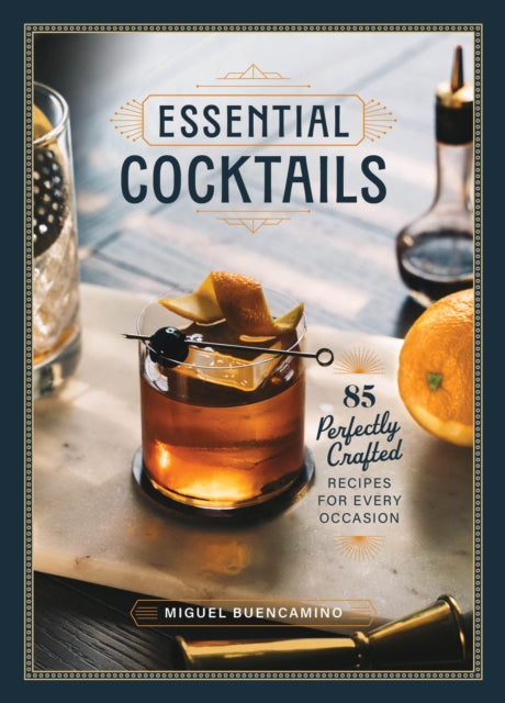 Essential Cocktails : 85 Perfectly Crafted Recipes for Every Occasion - Miguel Buencamino