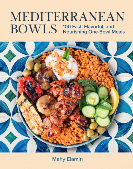 Mediterranean Bowls : 100 Fast, Flavorful, and Nourishing One-Bowl Meals - Mahy Elamin