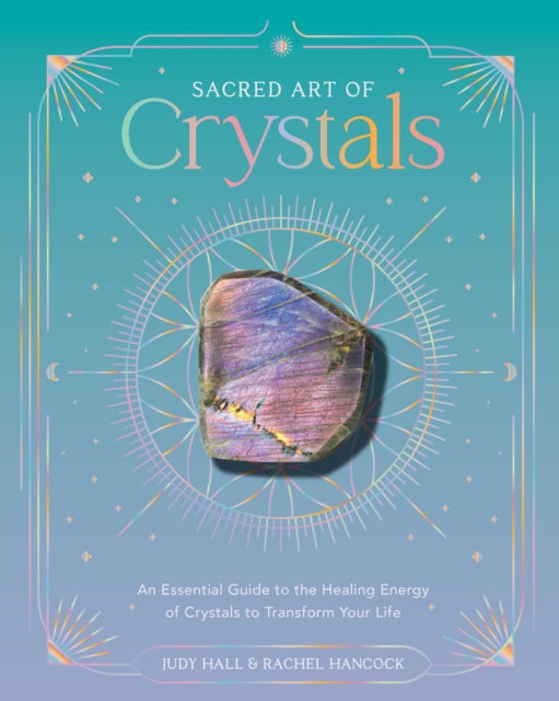 Sacred Art of Crystals : An Essential Guide to the Healing Energy of Crystals and Crystal Grids to Transform Your Life - Judy Hall