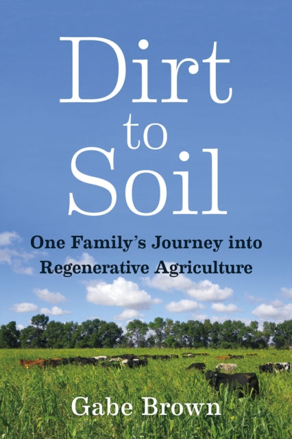 Dirt to Soil : One Family's Journey into Regenerative Agriculture - Gabe Brown