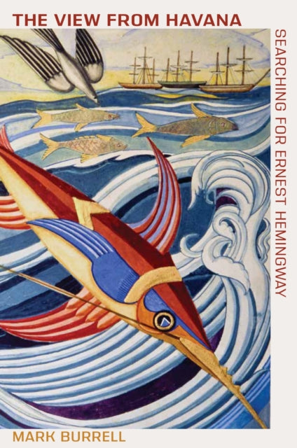 The View from Havana : Searching for Ernest Hemingway - Mark Burrell