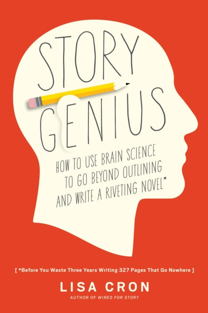 Story Genius : How to Use Brain Science to Go Beyond Outlining and Write a Riveting Novel (Before You Waste Three Years Writing 327 Pages That Go Nowhere) - Lisa Cron