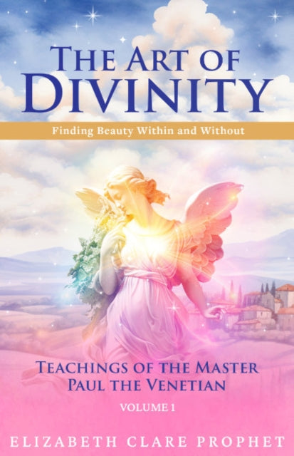 The Art of Divinity - Volume 1 : Finding Beauty within and without Teachings of the Master Paul the Venetian - Elizabeth Clare Prophet