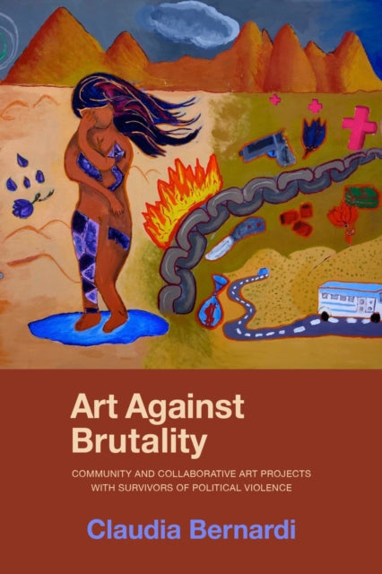 Art Against Brutality : Community and Collaborative Art Projects with Survivors of Political Violence - Claudia Bernardi