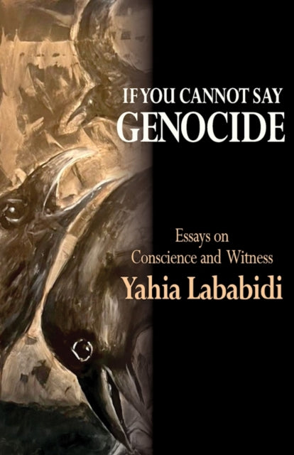 If You Cannot Say GENOCIDE : Essays on Conscience and Witness - Yahia Lababidi
