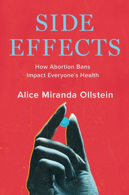 Side Effects : How Abortion Bans Impact Everyone's Health - Alice Miranda Ollstein