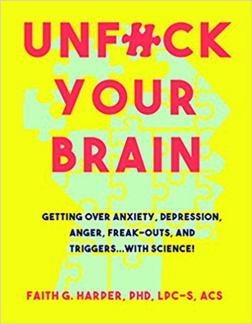 Unfuck Your Brain : Using Science To Get Over Anxiety, Depression, Anger, Freak-Outs, and Triggers - Faith G. Harper