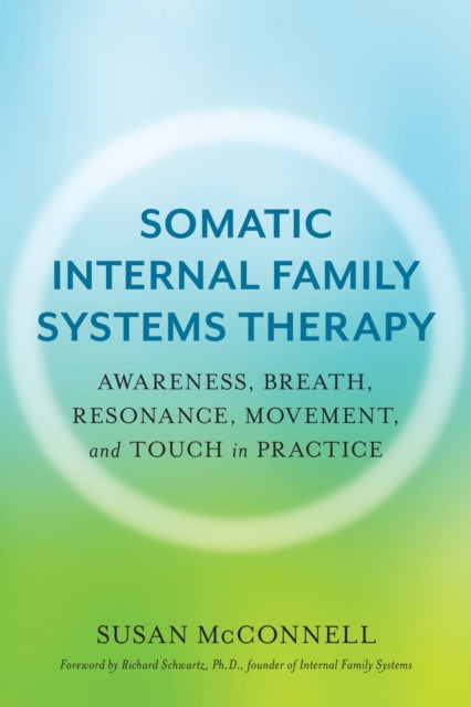 Somatic Internal Family Systems Therapy : Awareness, Breath, Resonance, Movement, and Touch in Practice - Susan McConnell