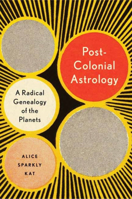Postcolonial Astrology : A Radical Genealogy of the Planets - Alice Sparkly Kat