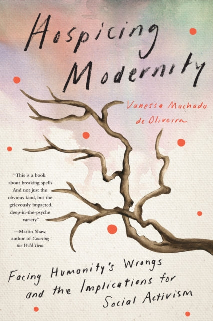 Hospicing Modernity : Parting with Harmful Ways of Living - Vanessa Machado De Oliveira