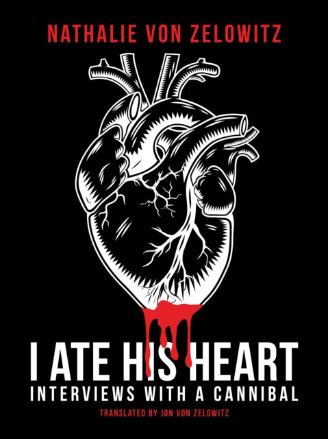I Ate His Heart : Interviews with a Cannibal - Nathalie von Zelowitz