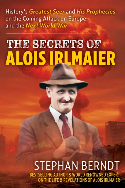 Alois Irlmaier : History's Greatest Seer and his Prophecies on the Coming Attack on Europe and the Next World War - Stephan Berndt