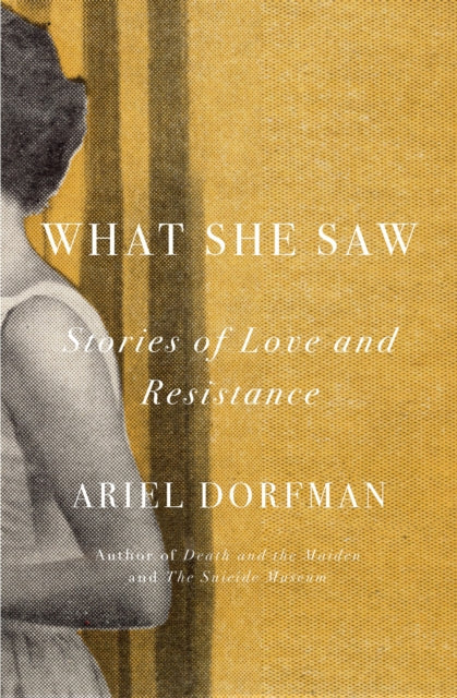 What She Saw : Stories of Love and Resistance - Ariel Dorfman