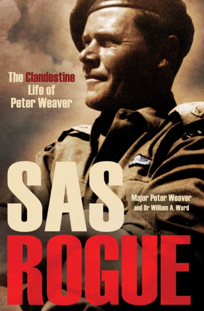 SAS Rogue : The Clandestine Life of Peter Weaver - Dr William A. Ward