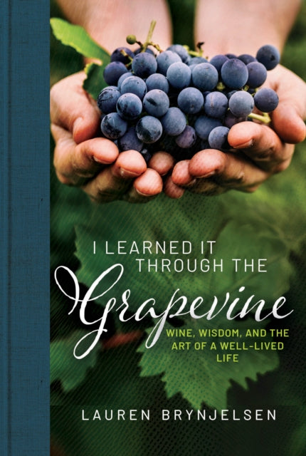 I Learned It Through the Grapevine : Wine, Wisdom, and the Art of a Well-Lived Life - Lauren Brynjelsen