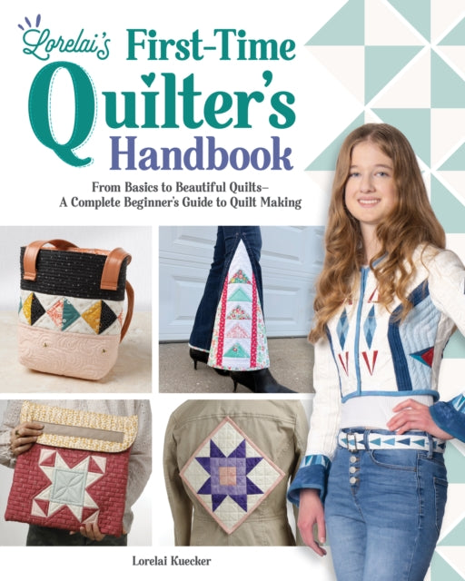 Lorelai's First-Time Quilter's Handbook : From Basics to Beautiful Quilts-A Complete Beginner's Guide to Quilt Making - Lorelai Kuecker