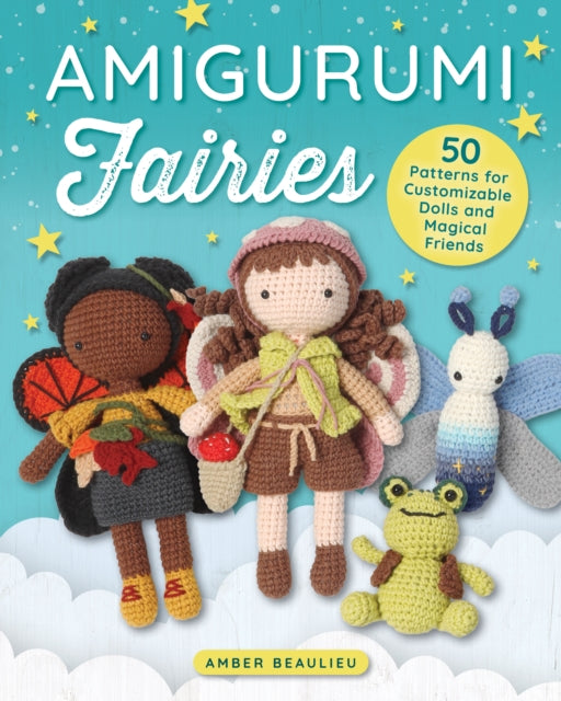 Amigurumi Fairies : 50 Patterns for Customizable Dolls and Magical Friends - Amber Beaulieu