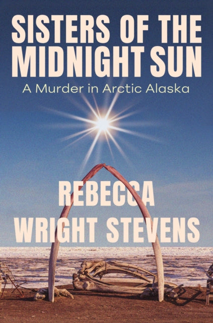 Sisters of the Midnight Sun : A Murder in Arctic Alaska - Rebecca Wright Stevens