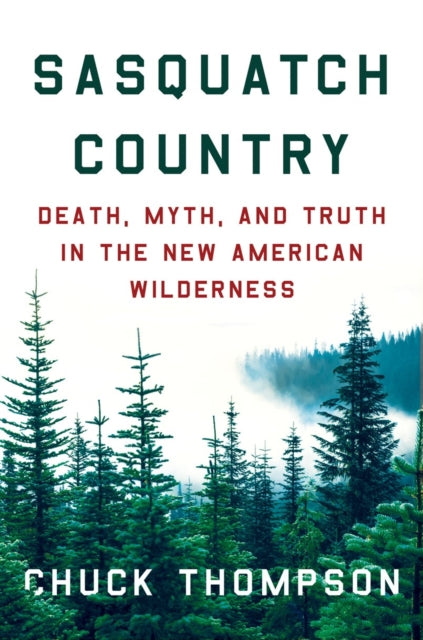 Sasquatch Country : Death, Myth, and Truth in the New American Wilderness - Chuck Thompson