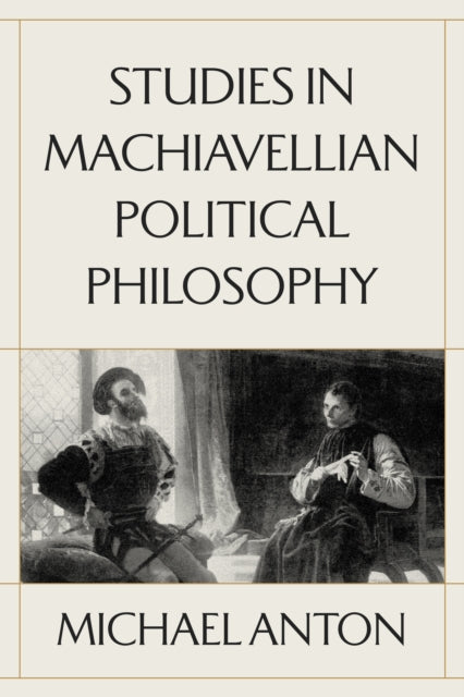 Studies in Machiavellian Political Philosophy - Michael Anton