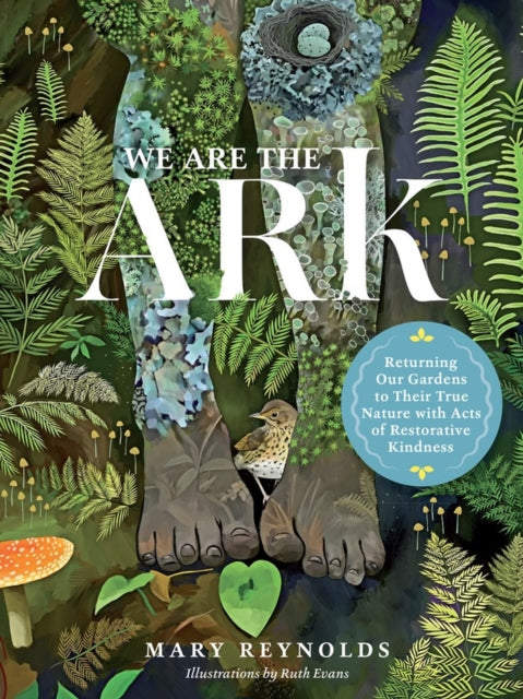 Front cover of We Are the ARK: Returning Our Gardens to Their True Nature Through Acts of Restorative Kindness by Ruth Evans, hardback