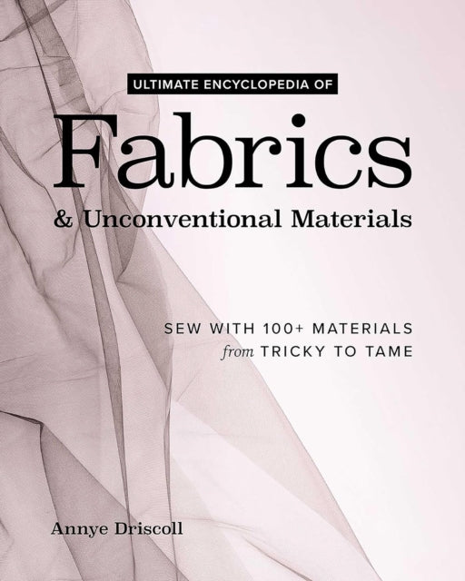 Front cover of Ultimate Encyclopedia of Fabrics & Unconventional Materials by Annye Driscoll, paperback