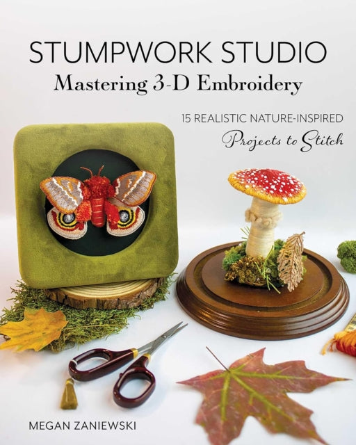 Stumpwork Studio - Mastering 3-D Embroidery : 15 Realistic Nature-Inspired Projects to Stitch - Megan Zaniewski