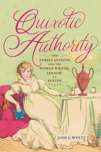 Quixotic Authority : The Female Quixote and the Woman Writer, Lennox to Austen - Jodi L. Wyett