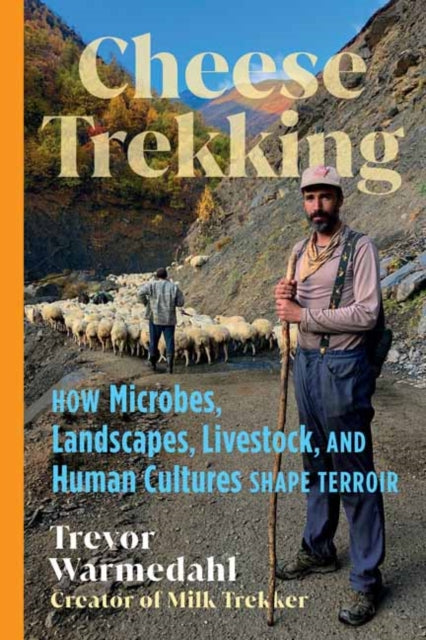 Cheese Trekking : How Microbes, Landscapes, Livestock, and Human Cultures Shape Terroir - Trevor Warmedahl
