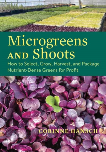 Microgreens and Shoots : How to Select, Grow, Harvest, and Package Nutrient-Dense Greens for Profit - Corinne Hansch