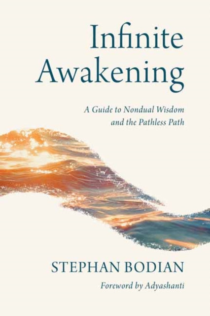 Infinite Awakening : A Guide to Nondual Wisdom and the Pathless Path - Stephan Bodian