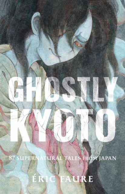 Ghostly Kyoto : 87 Supernatural Tales from Japan - Eric Faure