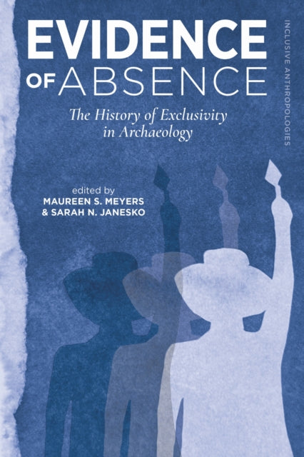 Evidence of Absence : The History of Exclusivity in Archaeology - Sarah N. Janesko