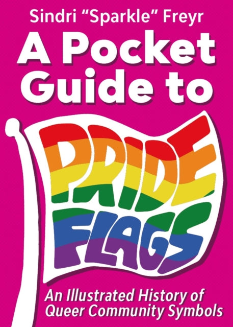 A Pocket Guide to Pride Flags : An Illustrated History of Queer Community Symbols - Sindri 'Sparkle' Freyr