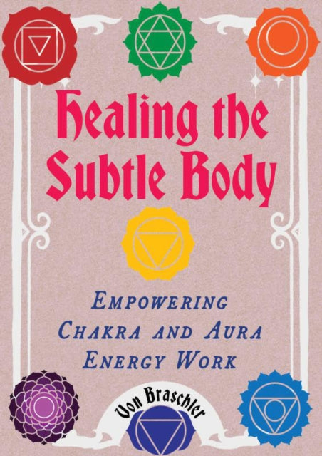 Healing the Subtle Body : Empowering Chakra and Aura Energy Work - Von Braschler