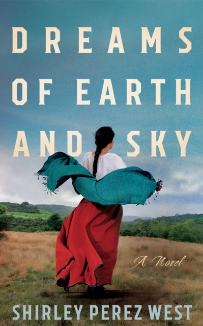 Dreams of Earth and Sky : A Novel - Shirley Perez West