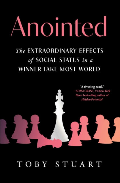 Anointed : The Extraordinary Effects of Social Status in a Winner-Take-Most World - Toby Stuart