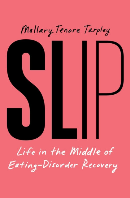 Slip : Life in the Middle of Eating-Disorder Recovery - Mallary Tenore Tarpley